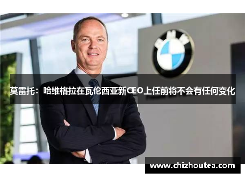 莫雷托：哈维格拉在瓦伦西亚新CEO上任前将不会有任何变化