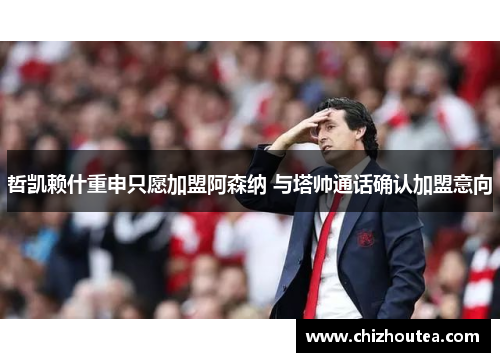 哲凯赖什重申只愿加盟阿森纳 与塔帅通话确认加盟意向