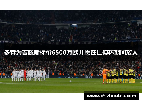 多特为吉滕斯标价6500万欧并愿在世俱杯期间放人