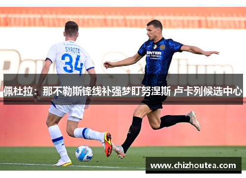 佩杜拉：那不勒斯锋线补强梦盯努涅斯 卢卡列候选中心